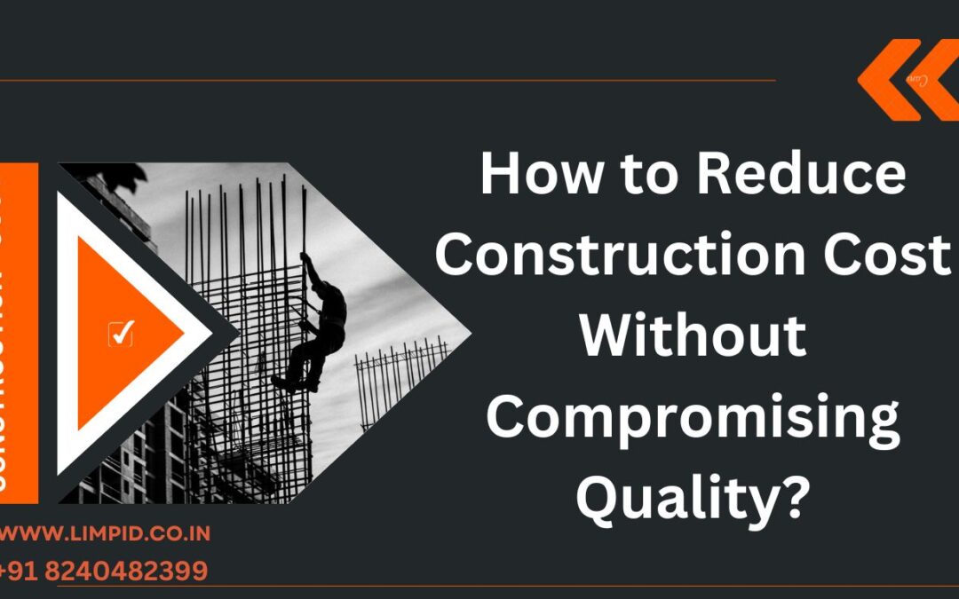 How to Reduce Construction Cost Without Compromising Quality?