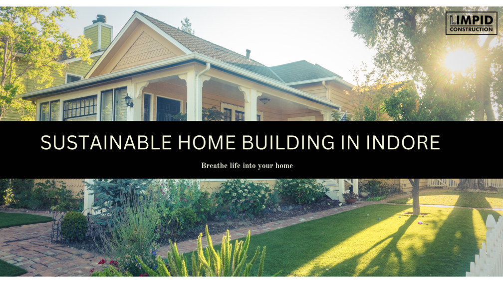 Sustainable Home Building in Indore: Limpid’s Green Construction Practices